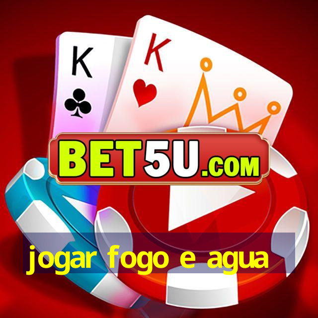 jogar fogo e agua